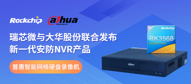 瑞芯微與大華股份聯合發布新一代NVR產品，助力安防后端市場智能化升級